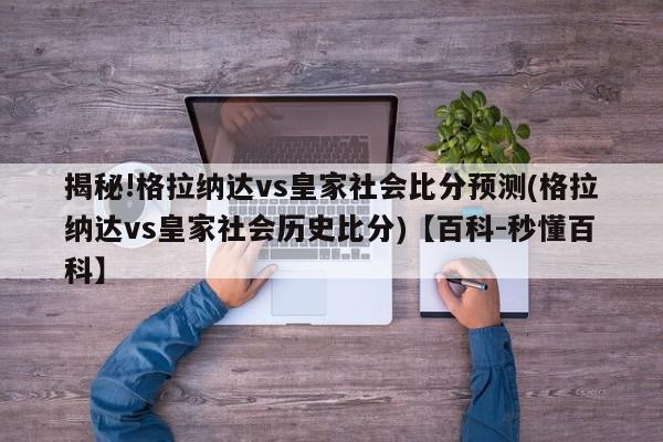 揭秘!格拉纳达vs皇家社会比分预测(格拉纳达vs皇家社会历史比分)【百科-秒懂百科】