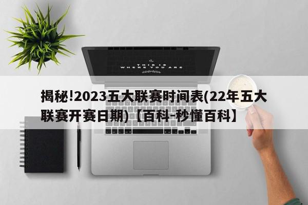 揭秘!2023五大联赛时间表(22年五大联赛开赛日期)【百科-秒懂百科】