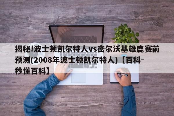 揭秘!波士顿凯尔特人vs密尔沃基雄鹿赛前预测(2008年波士顿凯尔特人)【百科-秒懂百科】