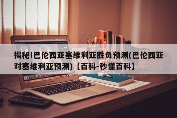 揭秘!巴伦西亚塞维利亚胜负预测(巴伦西亚对塞维利亚预测)【百科-秒懂百科】