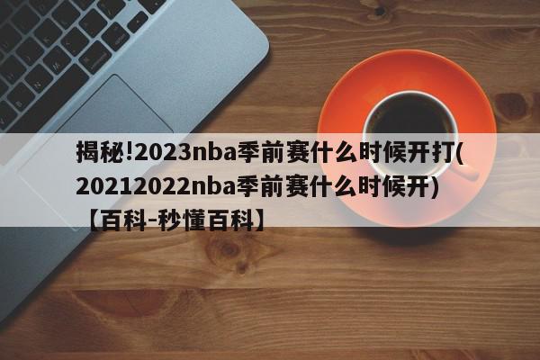 揭秘!2023nba季前赛什么时候开打(20212022nba季前赛什么时候开)【百科-秒懂百科】