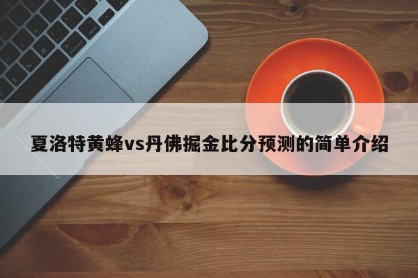 夏洛特黄蜂vs丹佛掘金比分预测的简单介绍