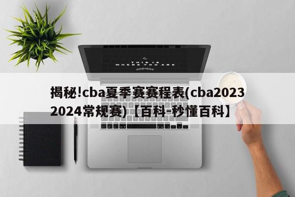 揭秘!cba夏季赛赛程表(cba20232024常规赛)【百科-秒懂百科】