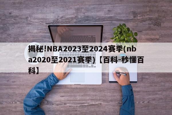 揭秘!NBA2023至2024赛季(nba2020至2021赛季)【百科-秒懂百科】