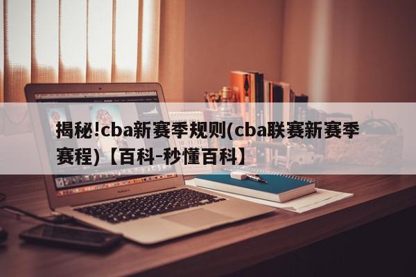 揭秘!cba新赛季规则(cba联赛新赛季赛程)【百科-秒懂百科】