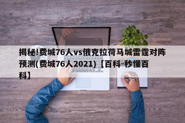 揭秘!费城76人vs俄克拉荷马城雷霆对阵预测(费城76人2021)【百科-秒懂百科】