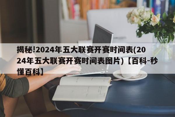 揭秘!2024年五大联赛开赛时间表(2024年五大联赛开赛时间表图片)【百科-秒懂百科】