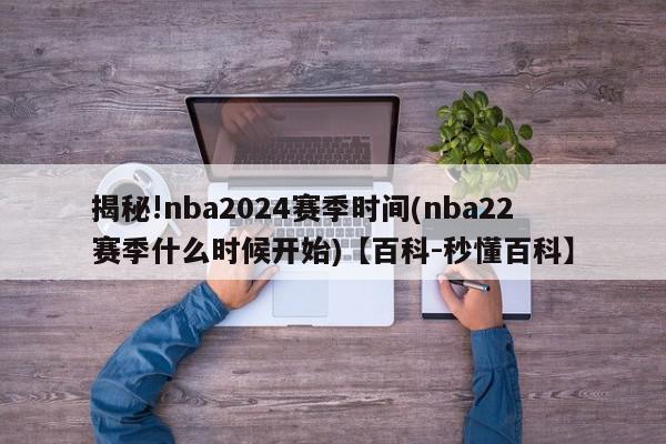 揭秘!nba2024赛季时间(nba22赛季什么时候开始)【百科-秒懂百科】