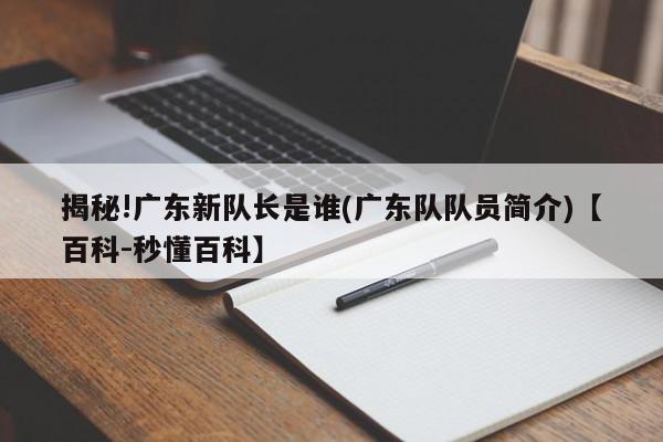 揭秘!广东新队长是谁(广东队队员简介)【百科-秒懂百科】