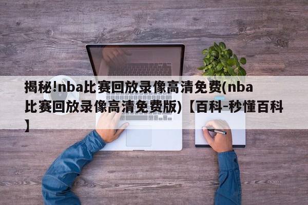 揭秘!nba比赛回放录像高清免费(nba比赛回放录像高清免费版)【百科-秒懂百科】