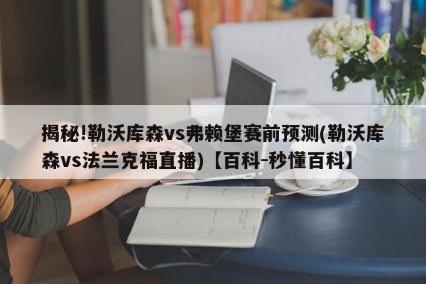 揭秘!勒沃库森vs弗赖堡赛前预测(勒沃库森vs法兰克福直播)【百科-秒懂百科】