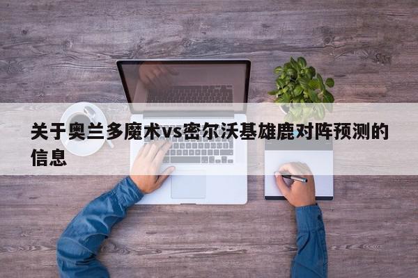 关于奥兰多魔术vs密尔沃基雄鹿对阵预测的信息