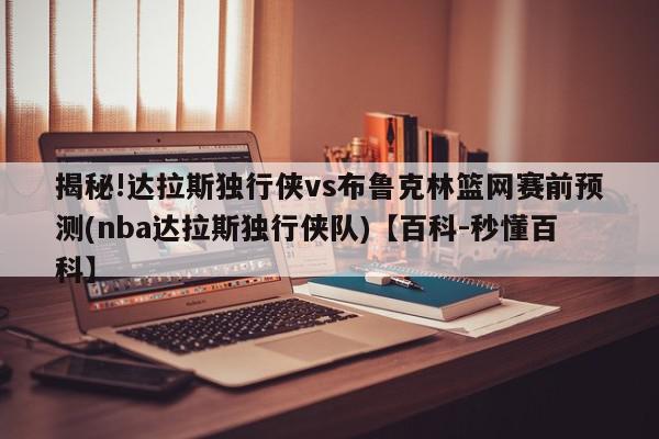 揭秘!达拉斯独行侠vs布鲁克林篮网赛前预测(nba达拉斯独行侠队)【百科-秒懂百科】