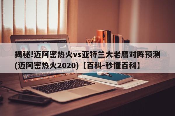 揭秘!迈阿密热火vs亚特兰大老鹰对阵预测(迈阿密热火2020)【百科-秒懂百科】