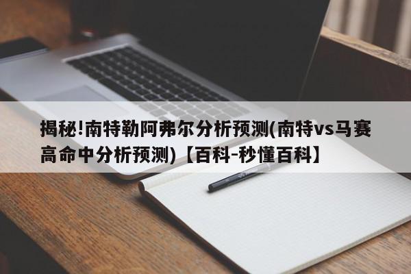 揭秘!南特勒阿弗尔分析预测(南特vs马赛高命中分析预测)【百科-秒懂百科】