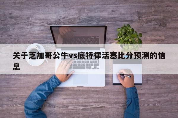 关于芝加哥公牛vs底特律活塞比分预测的信息