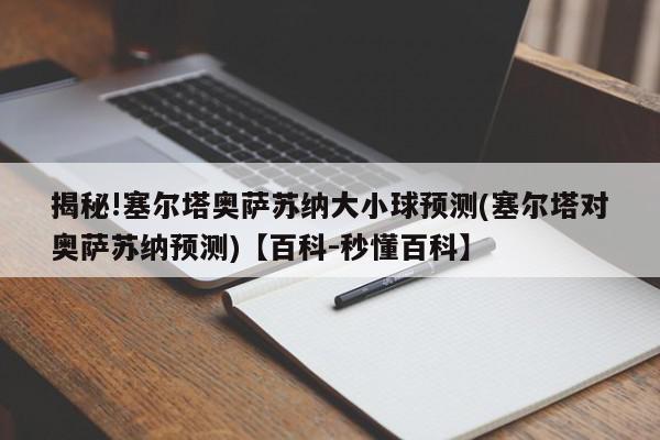 揭秘!塞尔塔奥萨苏纳大小球预测(塞尔塔对奥萨苏纳预测)【百科-秒懂百科】