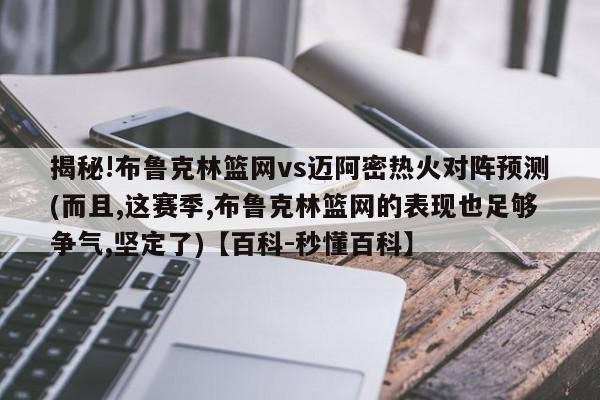 揭秘!布鲁克林篮网vs迈阿密热火对阵预测(而且,这赛季,布鲁克林篮网的表现也足够争气,坚定了)【百科-秒懂百科】