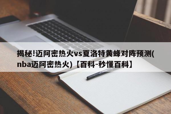 揭秘!迈阿密热火vs夏洛特黄蜂对阵预测(nba迈阿密热火)【百科-秒懂百科】