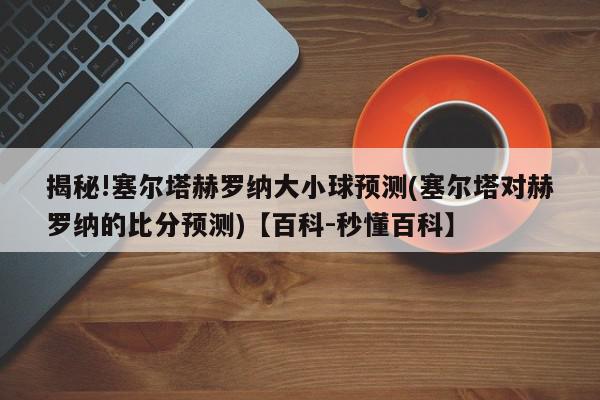 揭秘!塞尔塔赫罗纳大小球预测(塞尔塔对赫罗纳的比分预测)【百科-秒懂百科】