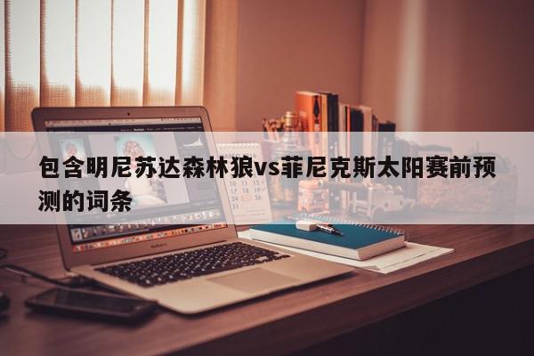 包含明尼苏达森林狼vs菲尼克斯太阳赛前预测的词条