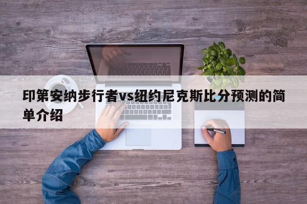 印第安纳步行者vs纽约尼克斯比分预测的简单介绍