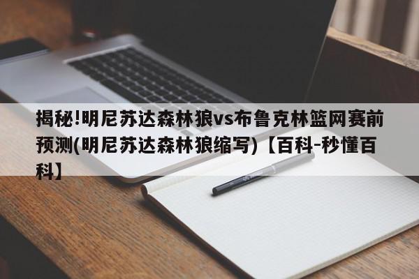 揭秘!明尼苏达森林狼vs布鲁克林篮网赛前预测(明尼苏达森林狼缩写)【百科-秒懂百科】