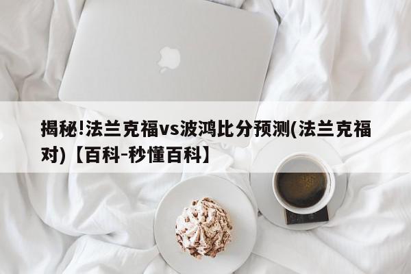 揭秘!法兰克福vs波鸿比分预测(法兰克福对)【百科-秒懂百科】