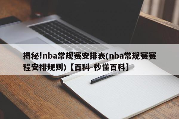 揭秘!nba常规赛安排表(nba常规赛赛程安排规则)【百科-秒懂百科】