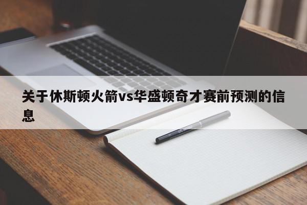 关于休斯顿火箭vs华盛顿奇才赛前预测的信息