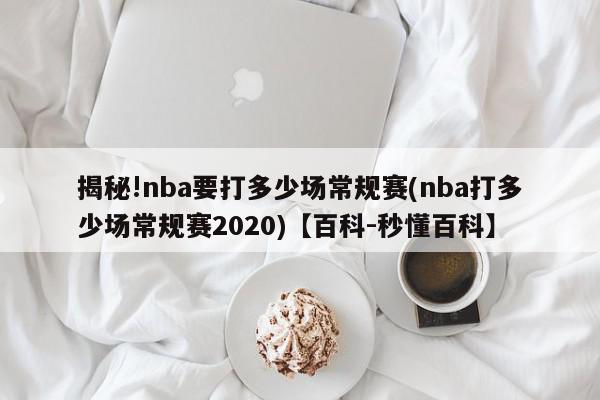 揭秘!nba要打多少场常规赛(nba打多少场常规赛2020)【百科-秒懂百科】