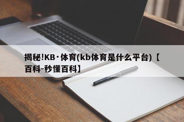 揭秘!KB·体育(kb体育是什么平台)【百科-秒懂百科】