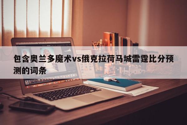 包含奥兰多魔术vs俄克拉荷马城雷霆比分预测的词条