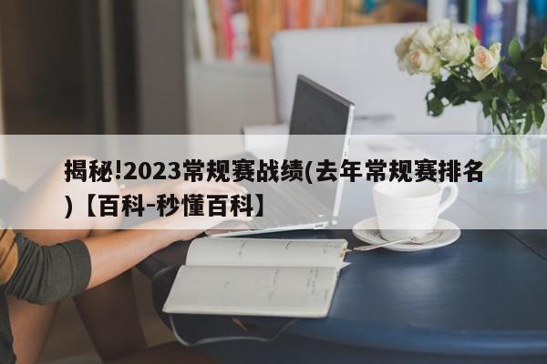 揭秘!2023常规赛战绩(去年常规赛排名)【百科-秒懂百科】