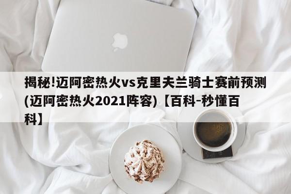 揭秘!迈阿密热火vs克里夫兰骑士赛前预测(迈阿密热火2021阵容)【百科-秒懂百科】