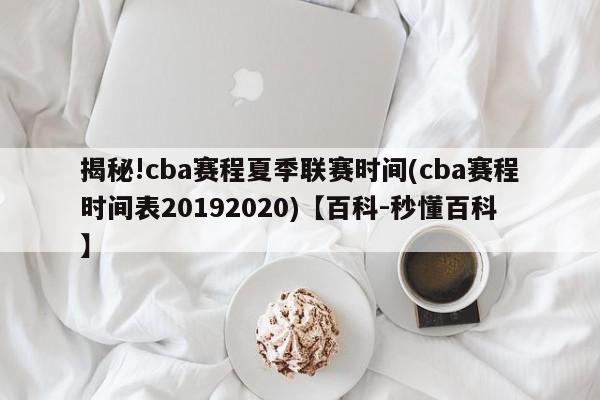 揭秘!cba赛程夏季联赛时间(cba赛程时间表20192020)【百科-秒懂百科】