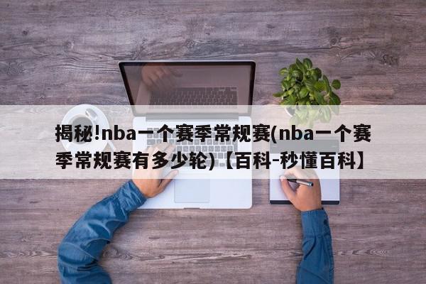 揭秘!nba一个赛季常规赛(nba一个赛季常规赛有多少轮)【百科-秒懂百科】