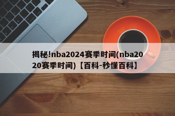 揭秘!nba2024赛季时间(nba2020赛季时间)【百科-秒懂百科】