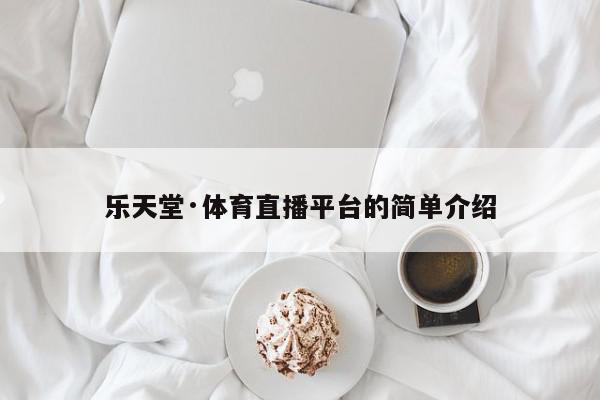 乐天堂·体育直播平台的简单介绍