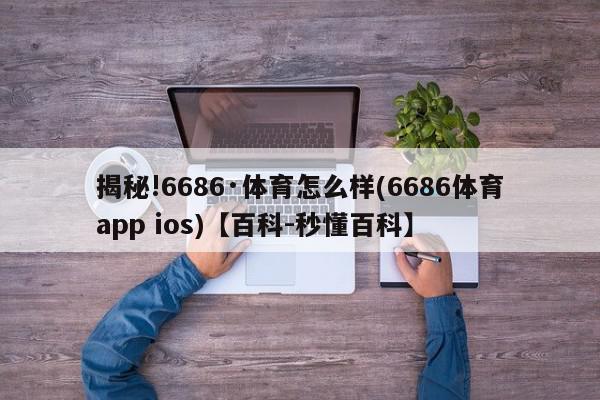 揭秘!6686·体育怎么样(6686体育app ios)【百科-秒懂百科】