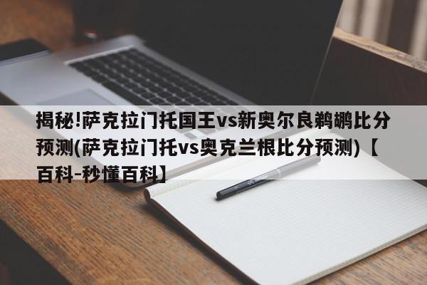 揭秘!萨克拉门托国王vs新奥尔良鹈鹕比分预测(萨克拉门托vs奥克兰根比分预测)【百科-秒懂百科】