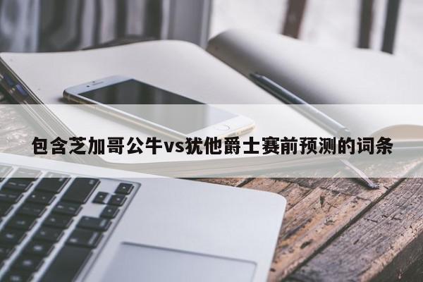 包含芝加哥公牛vs犹他爵士赛前预测的词条