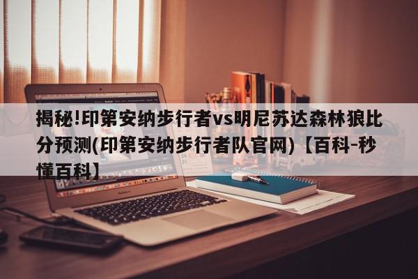 揭秘!印第安纳步行者vs明尼苏达森林狼比分预测(印第安纳步行者队官网)【百科-秒懂百科】