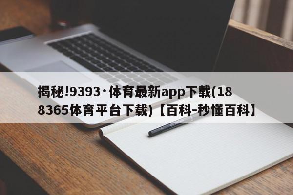 揭秘!9393·体育最新app下载(188365体育平台下载)【百科-秒懂百科】