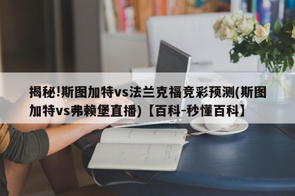 揭秘!斯图加特vs法兰克福竞彩预测(斯图加特vs弗赖堡直播)【百科-秒懂百科】