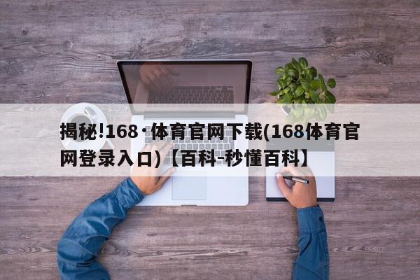 揭秘!168·体育官网下载(168体育官网登录入口)【百科-秒懂百科】