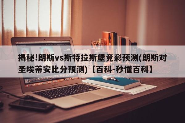 揭秘!朗斯vs斯特拉斯堡竞彩预测(朗斯对圣埃蒂安比分预测)【百科-秒懂百科】