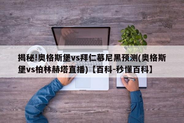 揭秘!奥格斯堡vs拜仁慕尼黑预测(奥格斯堡vs柏林赫塔直播)【百科-秒懂百科】