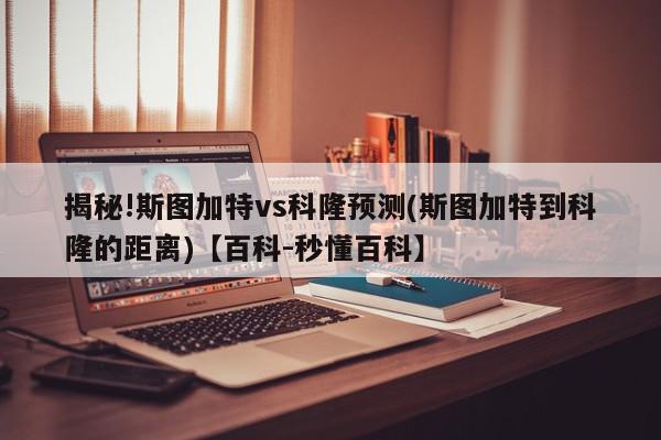 揭秘!斯图加特vs科隆预测(斯图加特到科隆的距离)【百科-秒懂百科】