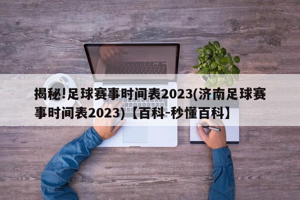 揭秘!足球赛事时间表2023(济南足球赛事时间表2023)【百科-秒懂百科】